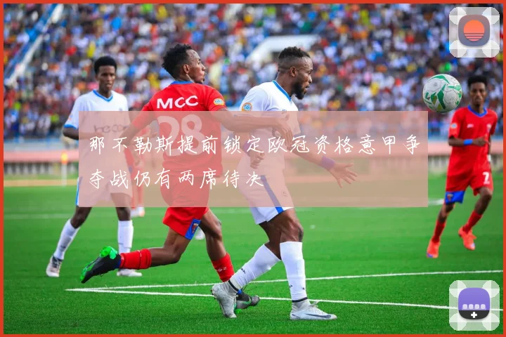 那不勒斯提前锁定欧冠资格意甲争夺战仍有两席待决