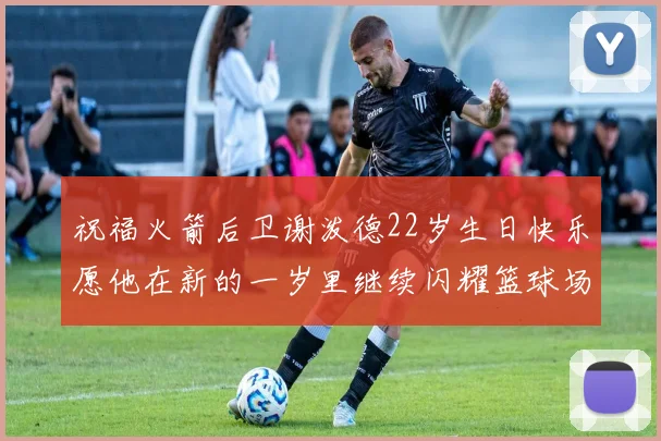祝福火箭后卫谢泼德22岁生日快乐愿他在新的一岁里继续闪耀篮球场