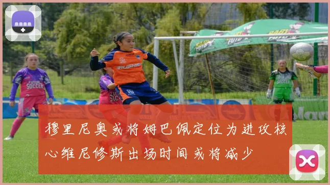 穆里尼奥或将姆巴佩定位为进攻核心维尼修斯出场时间或将减少