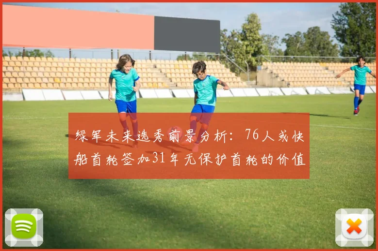 绿军未来选秀前景分析：76人或快船首轮签加31年无保护首轮的价值解读