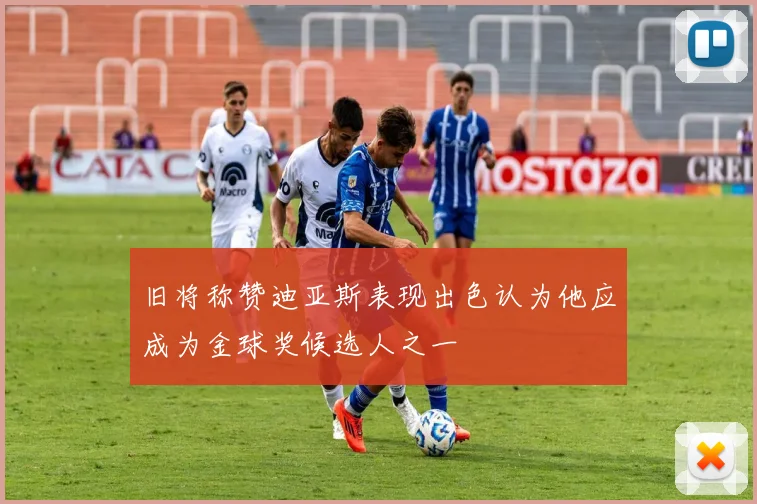旧将称赞迪亚斯表现出色认为他应成为金球奖候选人之一
