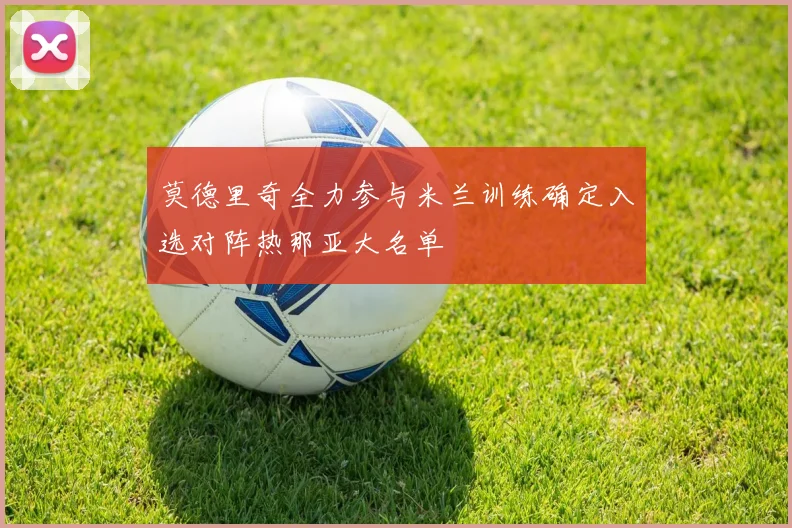 莫德里奇全力参与米兰训练确定入选对阵热那亚大名单
