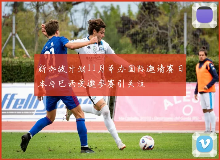 新加坡计划11月举办国际邀请赛日本与巴西受邀参赛引关注