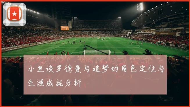 小里谈罗德曼与追梦的角色定位与生涯成就分析