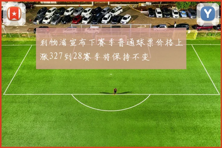 利物浦宣布下赛季普通球票价格上涨327到28赛季将保持不变