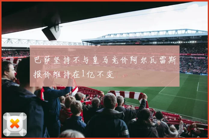 巴萨坚持不与皇马竞价阿尔瓦雷斯报价维持在1亿不变