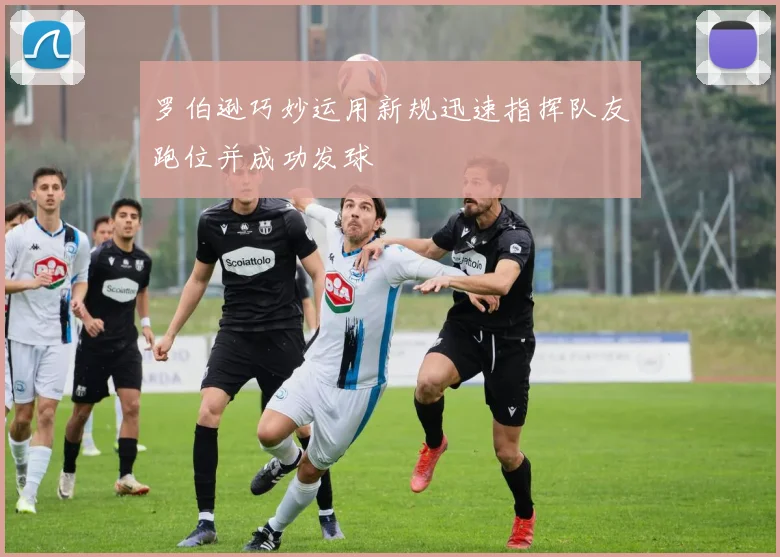 罗伯逊巧妙运用新规迅速指挥队友跑位并成功发球